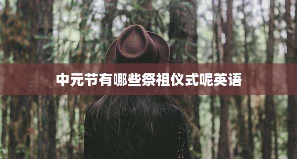 中元节有哪些祭祖仪式呢英语