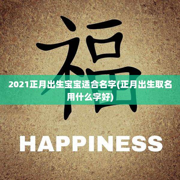 2021正月出生宝宝适合名字(正月出生取名用什么字好)