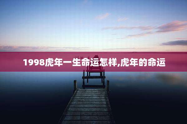 1998虎年一生命运怎样,虎年的命运