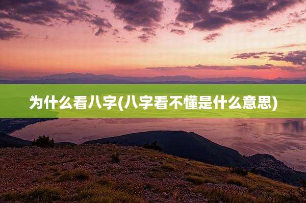 为什么看八字(八字看不懂是什么意思)