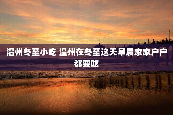 温州冬至小吃 温州在冬至这天早晨家家户户都要吃
