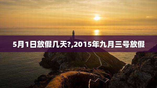 5月1日放假几天?,2015年九月三号放假