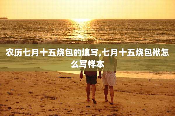 农历七月十五烧包的填写,七月十五烧包袱怎么写样本