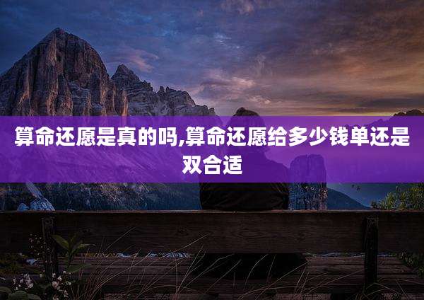 算命还愿是真的吗,算命还愿给多少钱单还是双合适