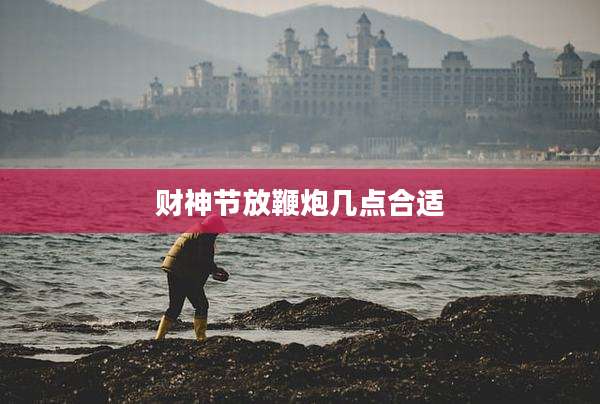 财神节放鞭炮几点合适