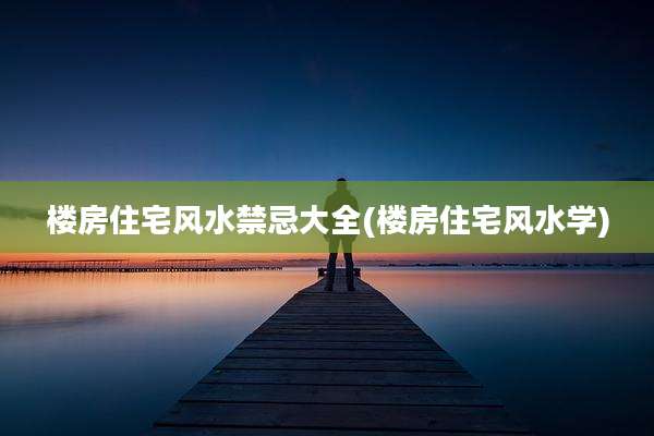 楼房住宅风水禁忌大全(楼房住宅风水学)