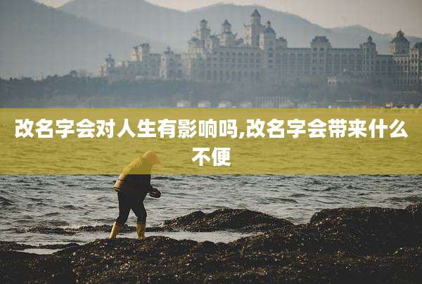 改名字会对人生有影响吗,改名字会带来什么不便