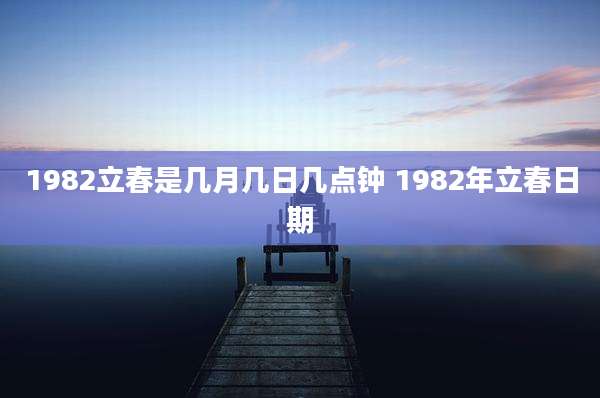 1982立春是几月几日几点钟 1982年立春日期