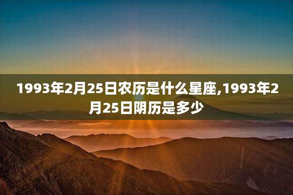 1993年2月25日农历是什么星座,1993年2月25日阴历是多少