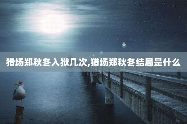 猎场郑秋冬入狱几次,猎场郑秋冬结局是什么