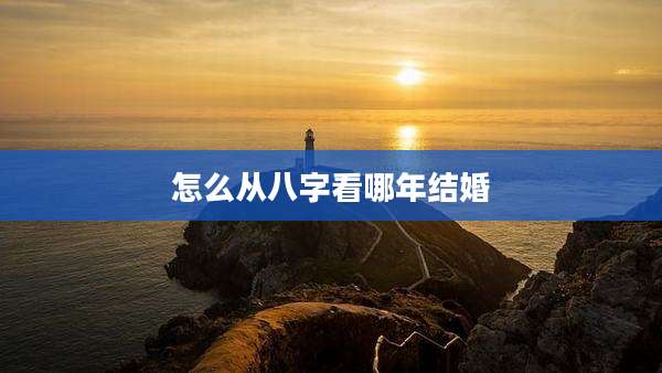 怎么从八字看哪年结婚