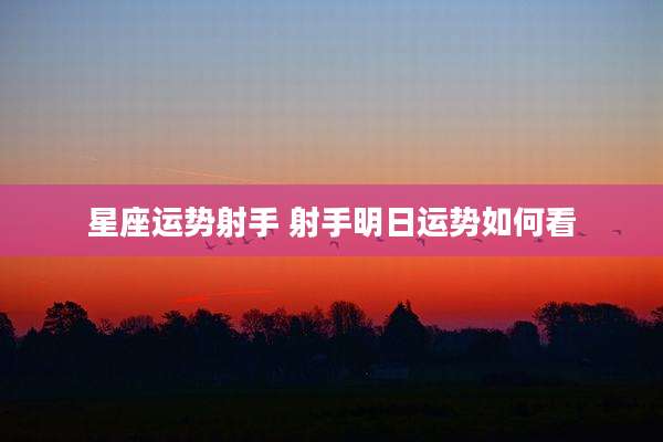 星座运势射手 射手明日运势如何看