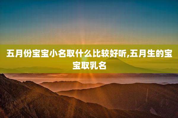 五月份宝宝小名取什么比较好听,五月生的宝宝取乳名