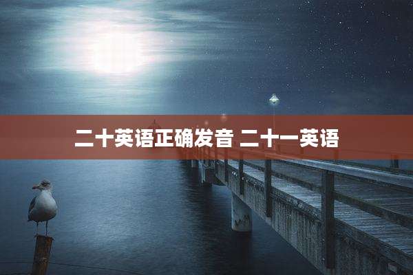 二十英语正确发音 二十一英语