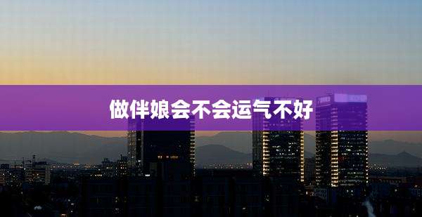 做伴娘会不会运气不好