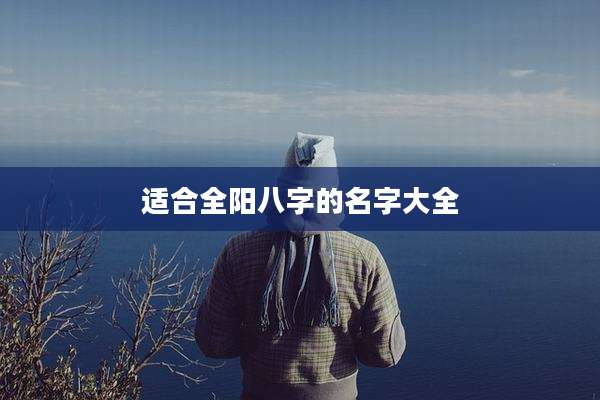 适合全阳八字的名字大全