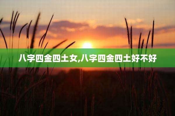 八字四金四土女,八字四金四土好不好