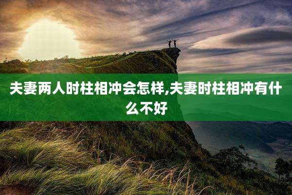 夫妻两人时柱相冲会怎样,夫妻时柱相冲有什么不好