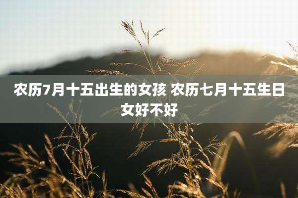 农历7月十五出生的女孩 农历七月十五生日女好不好