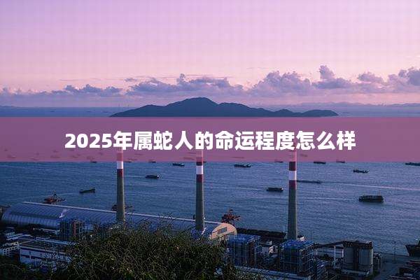 2025年属蛇人的命运程度怎么样