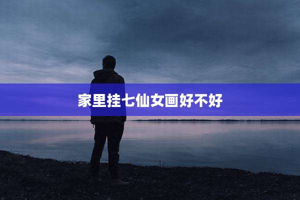家里挂七仙女画好不好