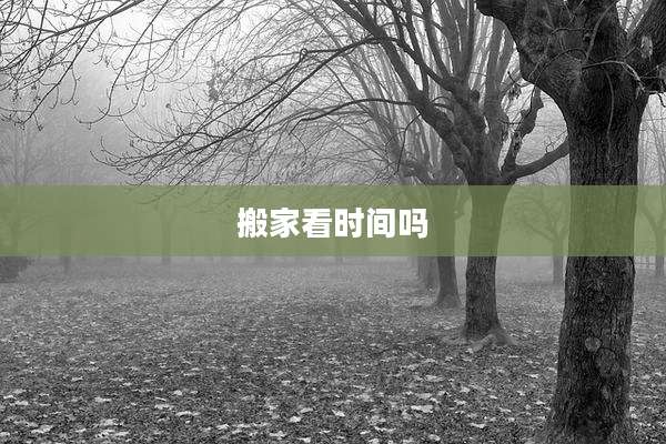 搬家看时间吗