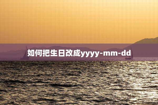 如何把生日改成yyyy-mm-dd