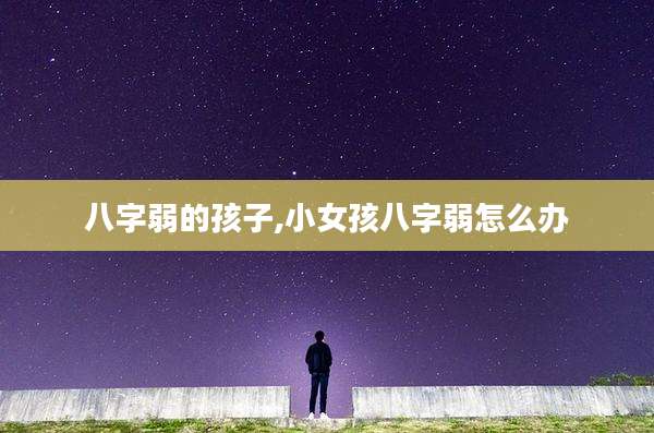 八字弱的孩子,小女孩八字弱怎么办