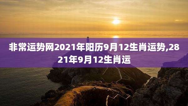 非常运势网2021年阳历9月12生肖运势,2821年9月12生肖运