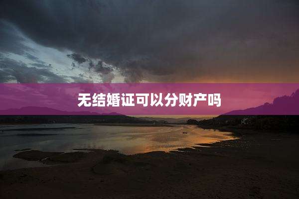 无结婚证可以分财产吗