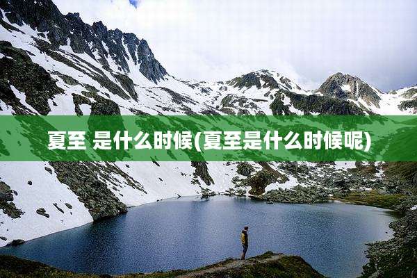夏至 是什么时候(夏至是什么时候呢)