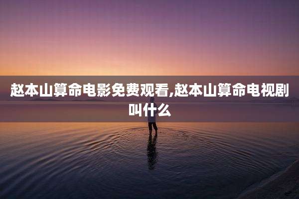 赵本山算命电影免费观看,赵本山算命电视剧叫什么