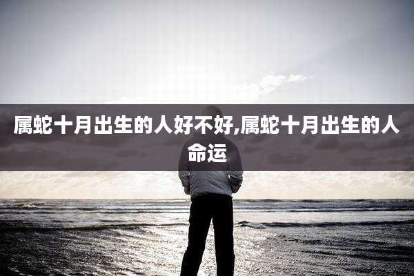 属蛇十月出生的人好不好,属蛇十月出生的人命运
