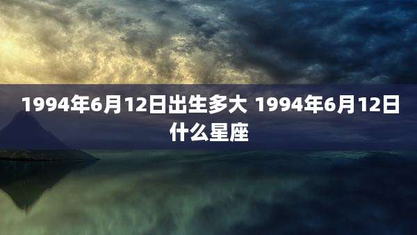 1994年6月12日出生多大 1994年6月12日什么星座