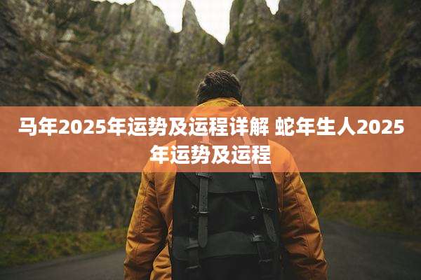 马年2025年运势及运程详解 蛇年生人2025年运势及运程