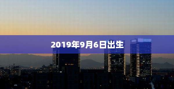 2019年9月6日出生