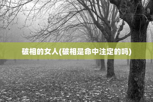 破相的女人(破相是命中注定的吗)