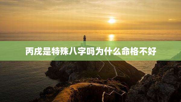 丙戌是特殊八字吗为什么命格不好