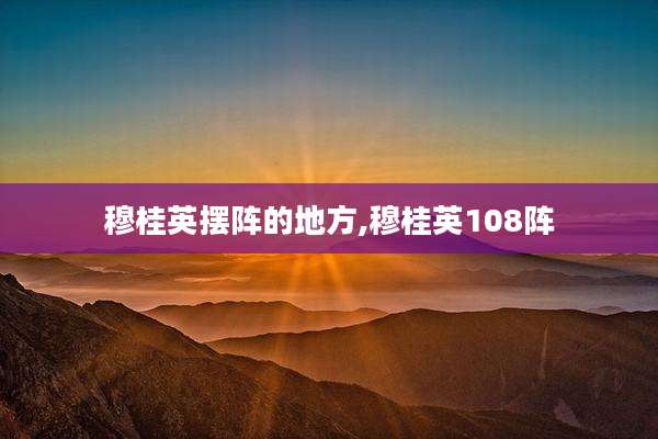 穆桂英摆阵的地方,穆桂英108阵