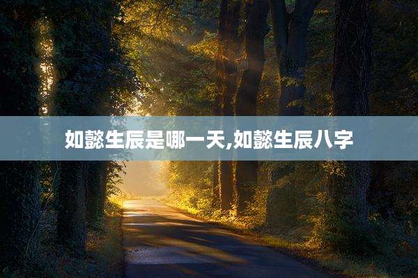 如懿生辰是哪一天,如懿生辰八字