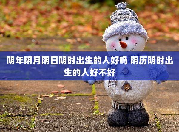 阴年阴月阴日阴时出生的人好吗 阴历阴时出生的人好不好