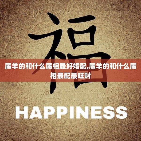 属羊的和什么属相最好婚配,属羊的和什么属相最配最旺财