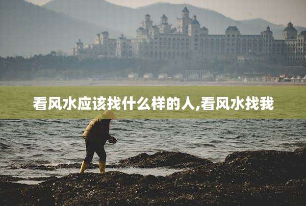 看风水应该找什么样的人,看风水找我