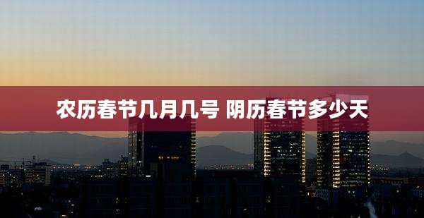 农历春节几月几号 阴历春节多少天