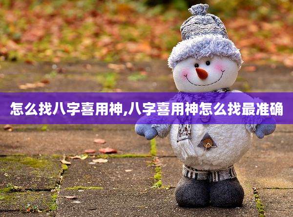 怎么找八字喜用神,八字喜用神怎么找最准确