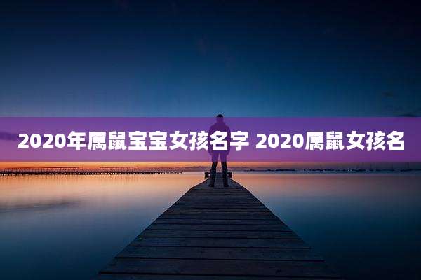 2020年属鼠宝宝女孩名字 2020属鼠女孩名
