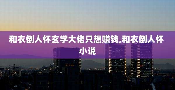 和衣倒人怀玄学大佬只想赚钱,和衣倒人怀 小说