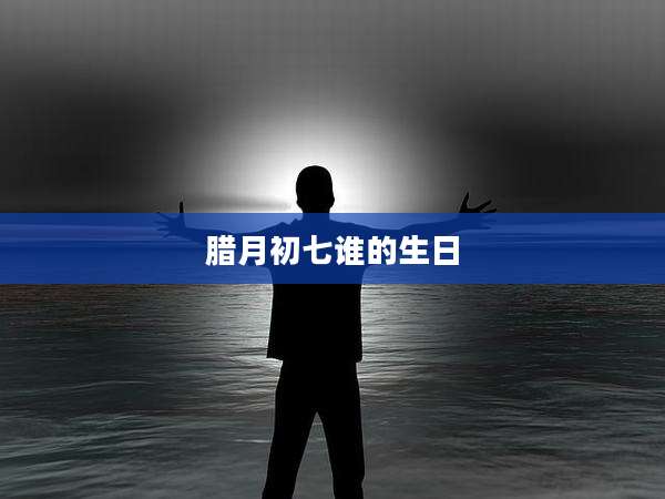 腊月初七谁的生日