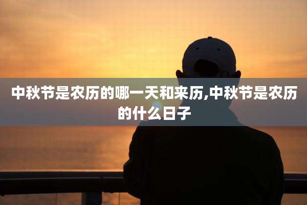 中秋节是农历的哪一天和来历,中秋节是农历的什么日子