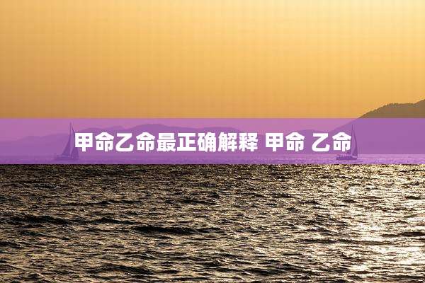 甲命乙命最正确解释 甲命 乙命